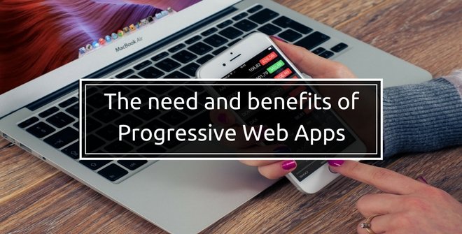 The need and benefits of Progressive Web Apps