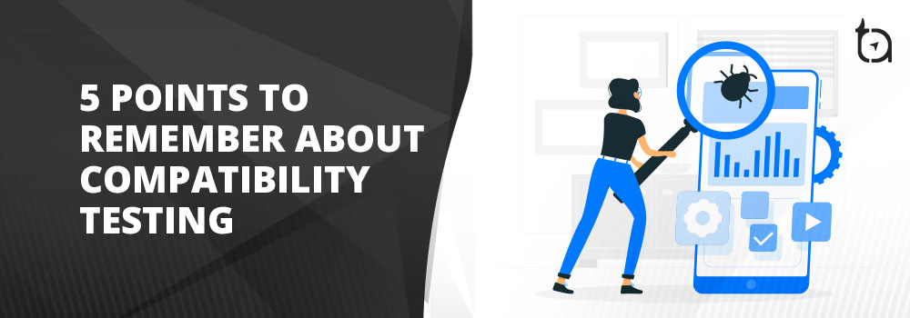 5 Points to Remember About Compatibility Testing - TechAffinity