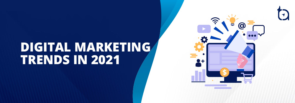 Digital Marketing Trends 2021 - TechAffinity