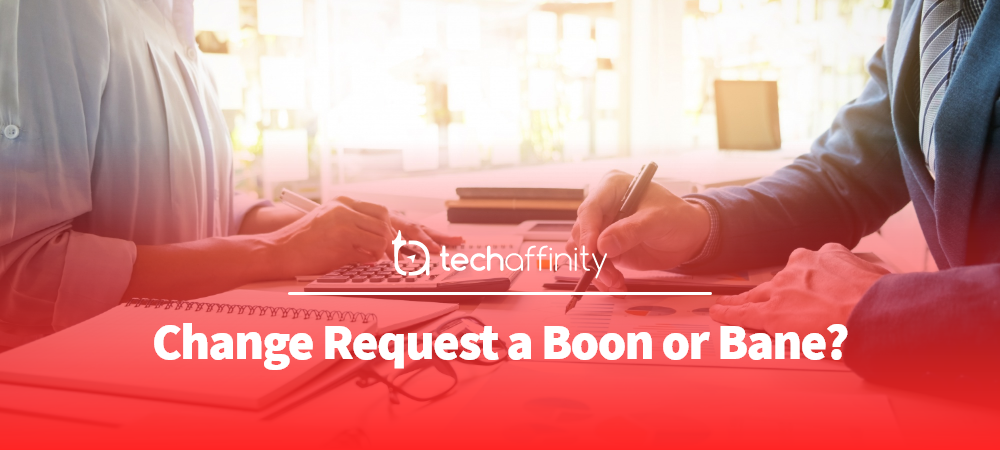 Change Request a Boon or Bane - TechAffinity